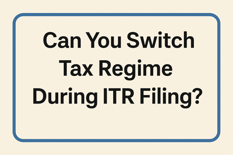 Can You Switch Tax Regime During ITR Filing?